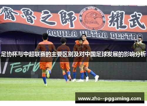 足协杯与中超联赛的主要区别及对中国足球发展的影响分析