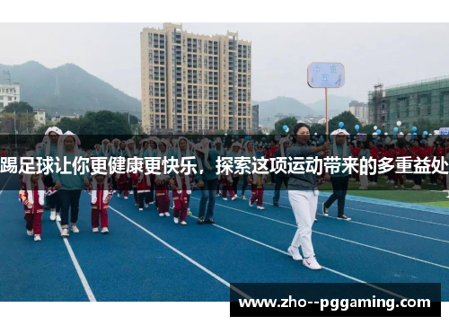 踢足球让你更健康更快乐，探索这项运动带来的多重益处