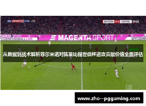 从数据到战术解析菲尔米诺对阵莱比锡世俱杯进攻贡献价值全面评估 从数据到战术解析菲尔米诺对阵莱比锡世俱杯进攻贡献价值全面评估