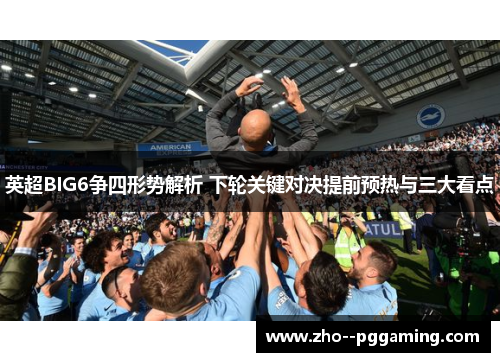 英超BIG6争四形势解析 下轮关键对决提前预热与三大看点