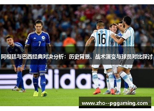 阿根廷与巴西经典对决分析：历史背景、战术演变与球员对比探讨
