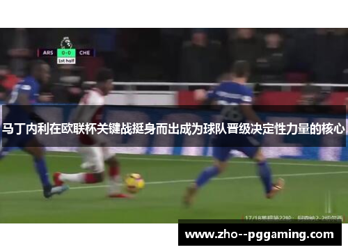 马丁内利在欧联杯关键战挺身而出成为球队晋级决定性力量的核心