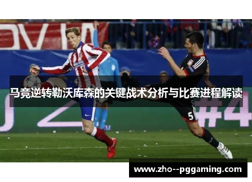 马竞逆转勒沃库森的关键战术分析与比赛进程解读