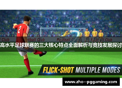 高水平足球联赛的三大核心特点全面解析与竞技发展探讨