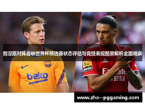 努涅斯对阵曼联世界杯预选赛状态评估与竞技表现前景解析全面观察