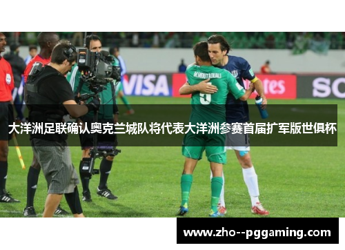 大洋洲足联确认奥克兰城队将代表大洋洲参赛首届扩军版世俱杯