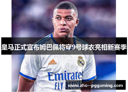 皇马正式宣布姆巴佩将穿9号球衣亮相新赛季