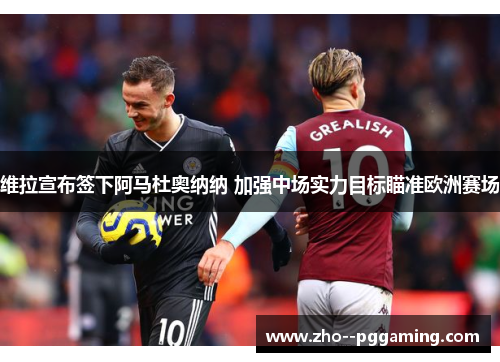 维拉宣布签下阿马杜奥纳纳 加强中场实力目标瞄准欧洲赛场