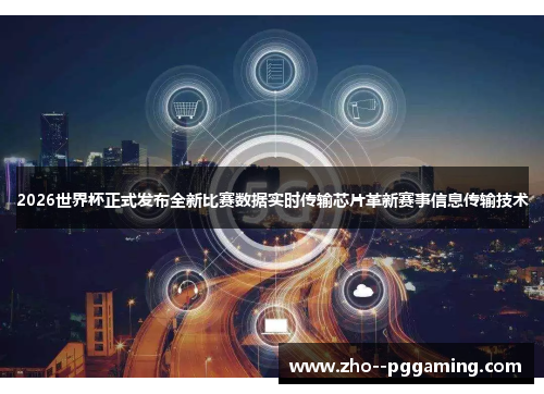 2026世界杯正式发布全新比赛数据实时传输芯片革新赛事信息传输技术