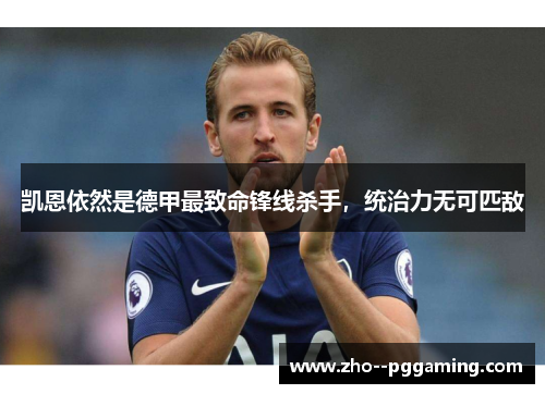 凯恩依然是德甲最致命锋线杀手,统治力无可匹敌 凯恩依然是德甲最致命锋线杀手,统治力无可匹敌