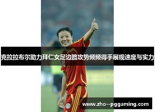 克拉拉布尔助力拜仁女足边路攻势频频得手展现速度与实力 克拉拉布尔助力拜仁女足边路攻势频频得手展现速度与实力