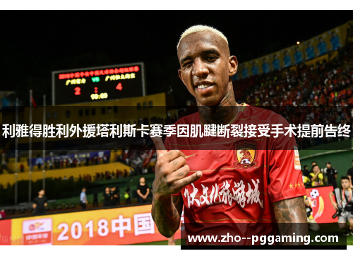 利雅得胜利外援塔利斯卡赛季因肌腱断裂接受手术提前告终 利雅得胜利外援塔利斯卡赛季因肌腱断裂接受手术提前告终