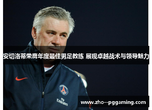 安切洛蒂荣膺年度最佳男足教练 展现卓越战术与领导魅力