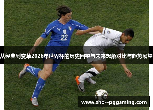 从经典到变革2026年世界杯的历史回望与未来想象对比与趋势展望