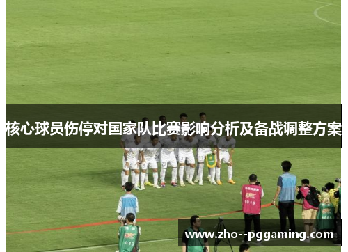 核心球员伤停对国家队比赛影响分析及备战调整方案 核心球员伤停对国家队比赛影响分析及备战调整方案