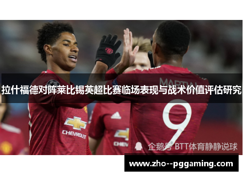 拉什福德对阵莱比锡英超比赛临场表现与战术价值评估研究