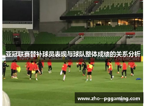亚冠联赛替补球员表现与球队整体成绩的关系分析 亚冠联赛替补球员表现与球队整体成绩的关系分析
