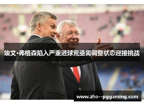 埃文·弗格森陷入严重进球荒亟需调整状态迎接挑战 埃文·弗格森陷入严重进球荒亟需调整状态迎接挑战
