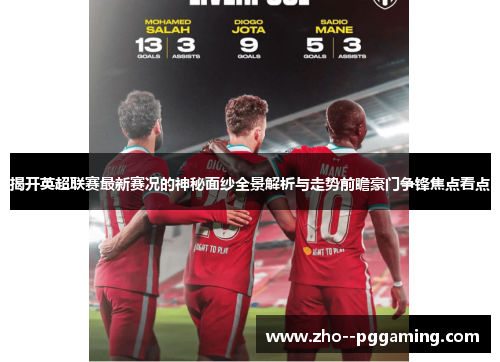 揭开英超联赛最新赛况的神秘面纱全景解析与走势前瞻豪门争锋焦点看点