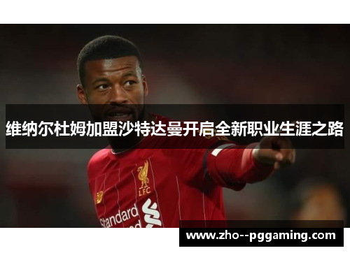 维纳尔杜姆加盟沙特达曼开启全新职业生涯之路 维纳尔杜姆加盟沙特达曼开启全新职业生涯之路